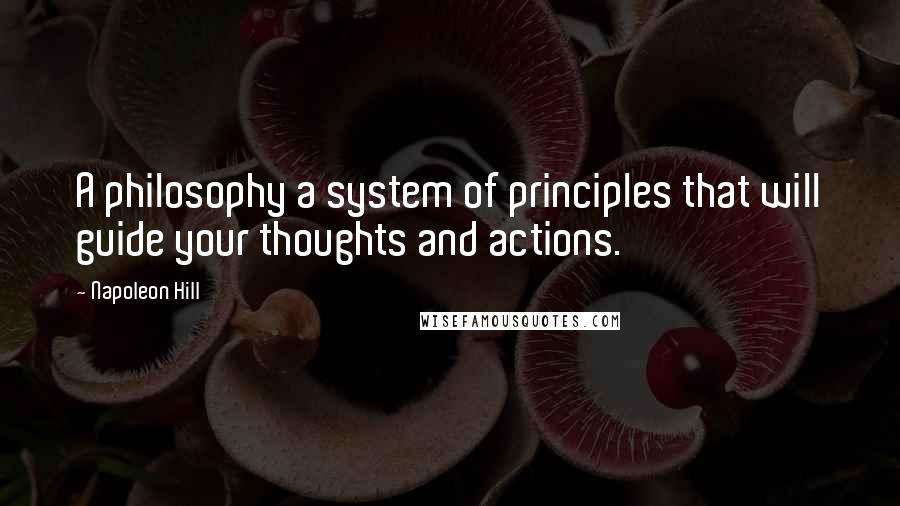 Napoleon Hill Quotes: A philosophy a system of principles that will guide your thoughts and actions.