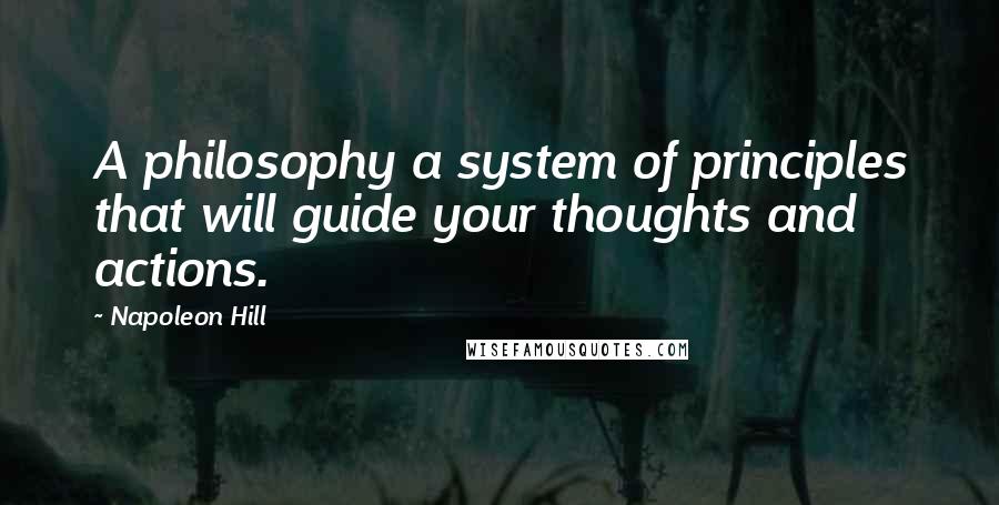 Napoleon Hill Quotes: A philosophy a system of principles that will guide your thoughts and actions.