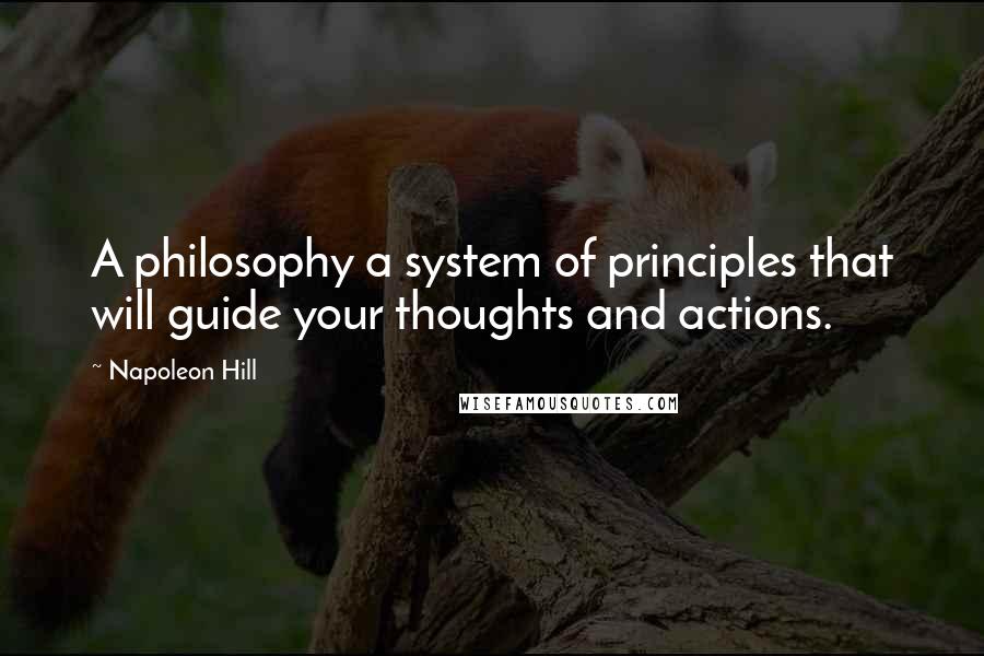 Napoleon Hill Quotes: A philosophy a system of principles that will guide your thoughts and actions.