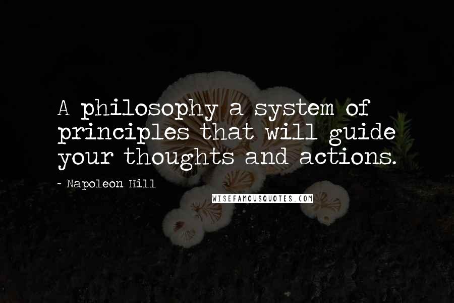 Napoleon Hill Quotes: A philosophy a system of principles that will guide your thoughts and actions.