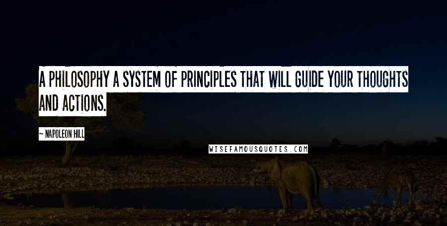 Napoleon Hill Quotes: A philosophy a system of principles that will guide your thoughts and actions.