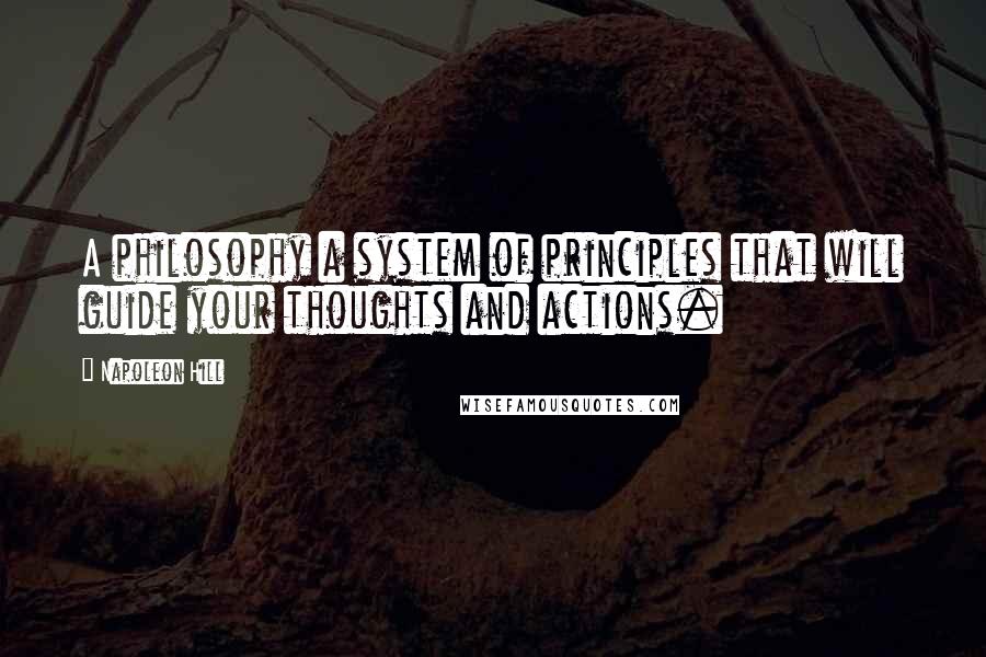 Napoleon Hill Quotes: A philosophy a system of principles that will guide your thoughts and actions.