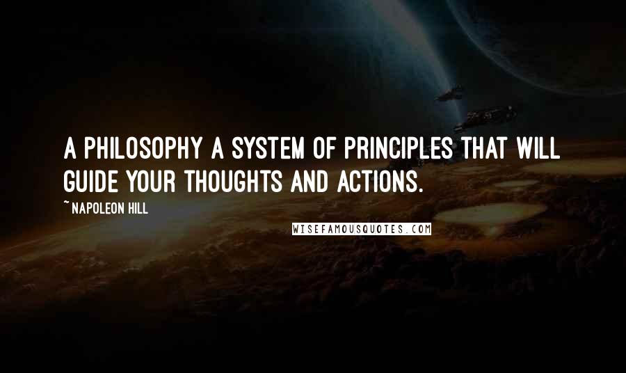 Napoleon Hill Quotes: A philosophy a system of principles that will guide your thoughts and actions.