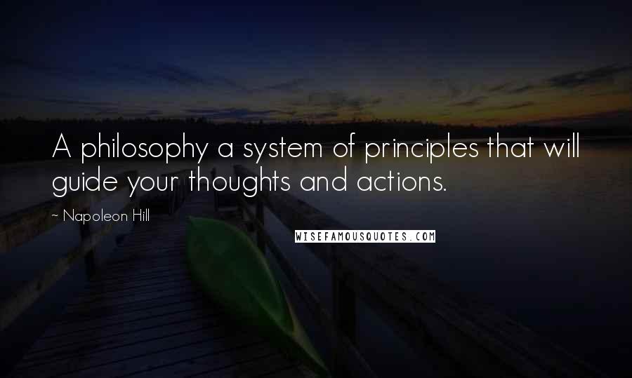 Napoleon Hill Quotes: A philosophy a system of principles that will guide your thoughts and actions.