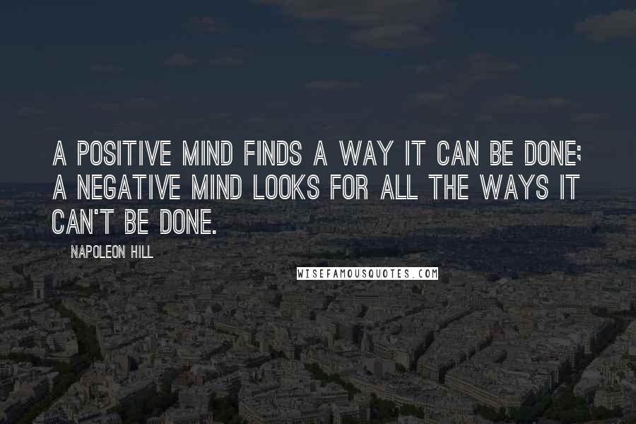 Napoleon Hill Quotes: A positive mind finds a way it can be done; a negative mind looks for all the ways it can't be done.