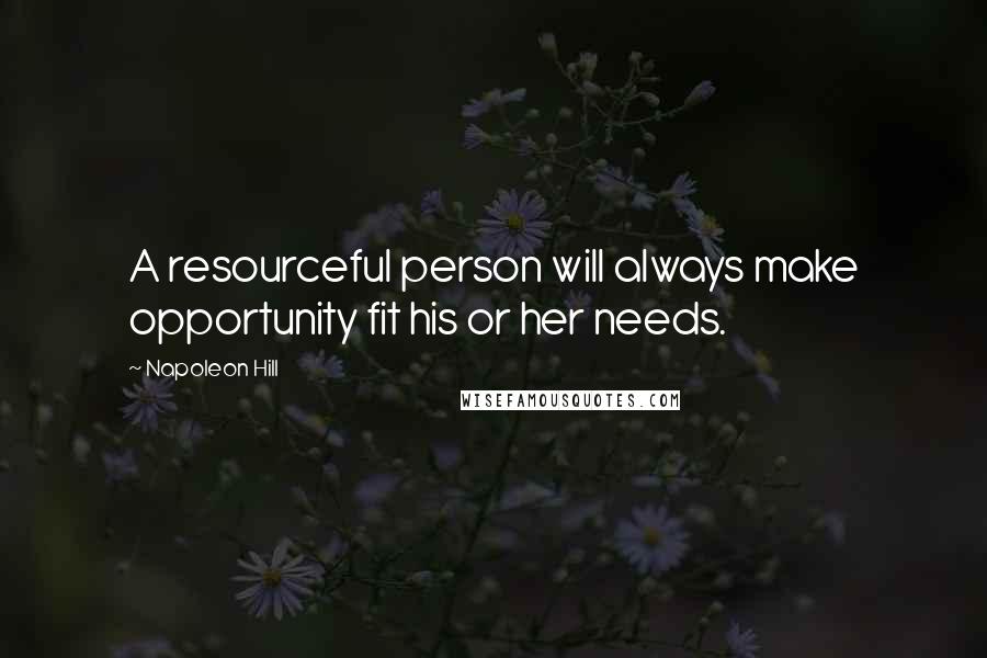 Napoleon Hill Quotes: A resourceful person will always make opportunity fit his or her needs.