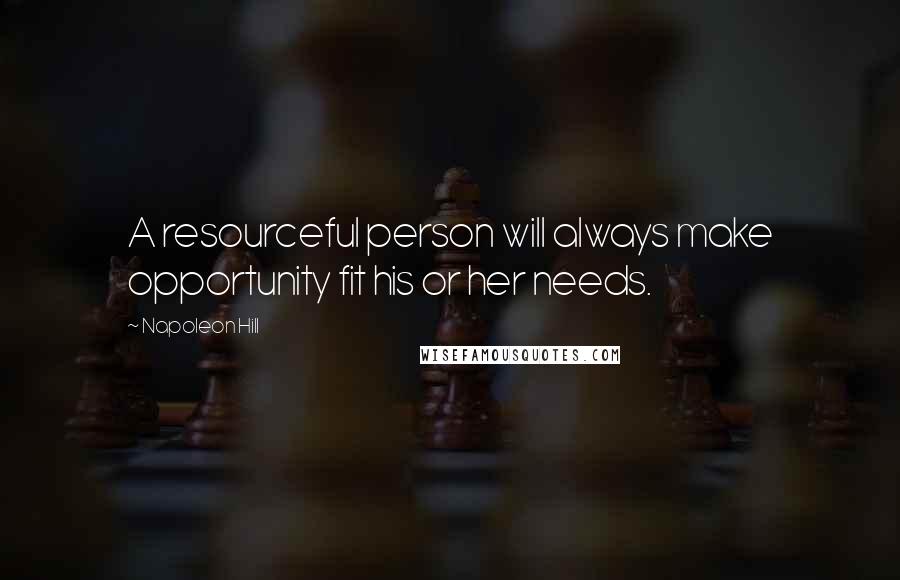 Napoleon Hill Quotes: A resourceful person will always make opportunity fit his or her needs.