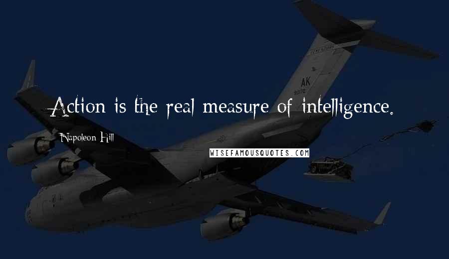 Napoleon Hill Quotes: Action is the real measure of intelligence.