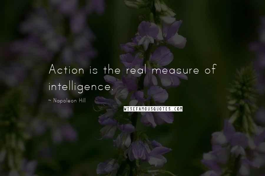 Napoleon Hill Quotes: Action is the real measure of intelligence.