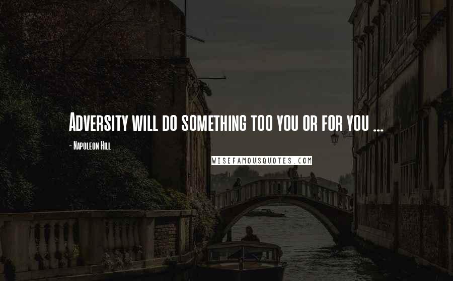 Napoleon Hill Quotes: Adversity will do something too you or for you ...