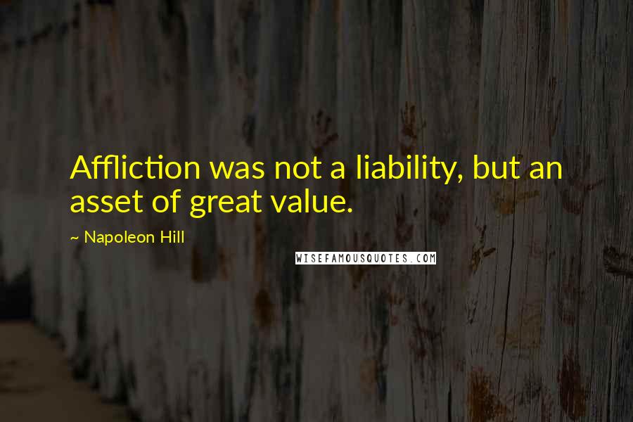 Napoleon Hill Quotes: Affliction was not a liability, but an asset of great value.