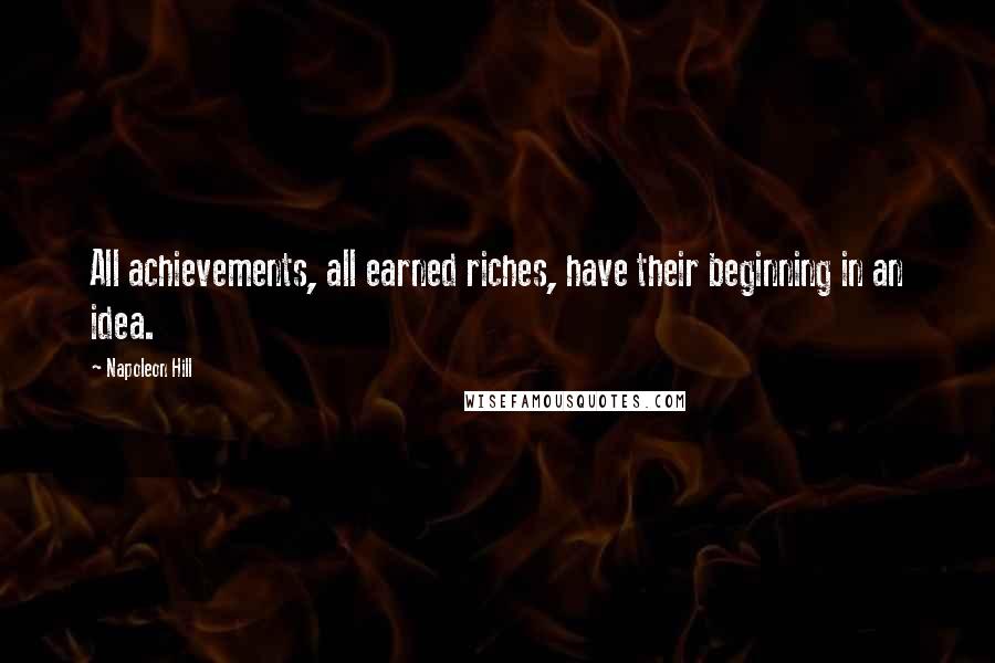 Napoleon Hill Quotes: All achievements, all earned riches, have their beginning in an idea.