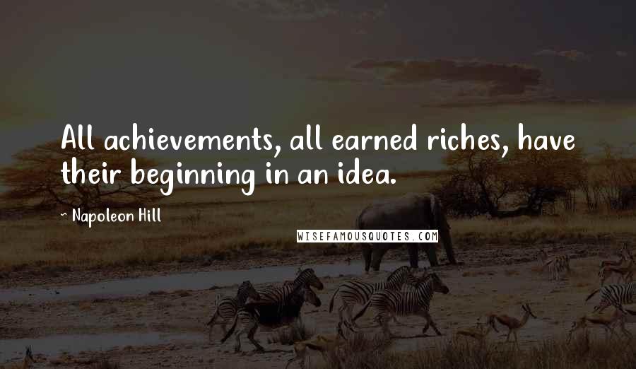 Napoleon Hill Quotes: All achievements, all earned riches, have their beginning in an idea.