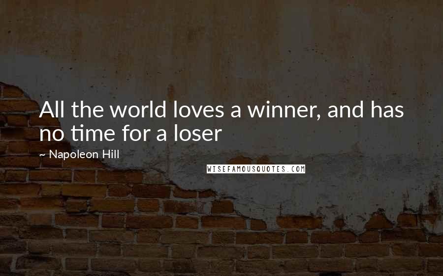 Napoleon Hill Quotes: All the world loves a winner, and has no time for a loser