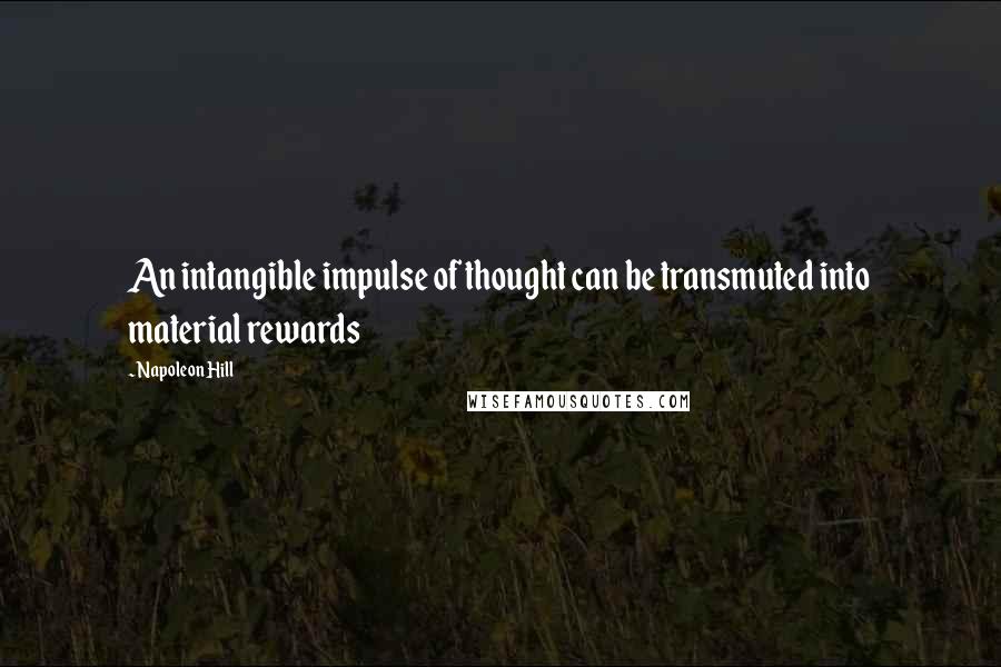 Napoleon Hill Quotes: An intangible impulse of thought can be transmuted into material rewards
