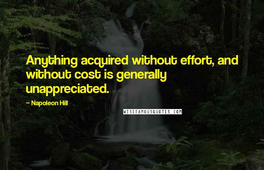 Napoleon Hill Quotes: Anything acquired without effort, and without cost is generally unappreciated.