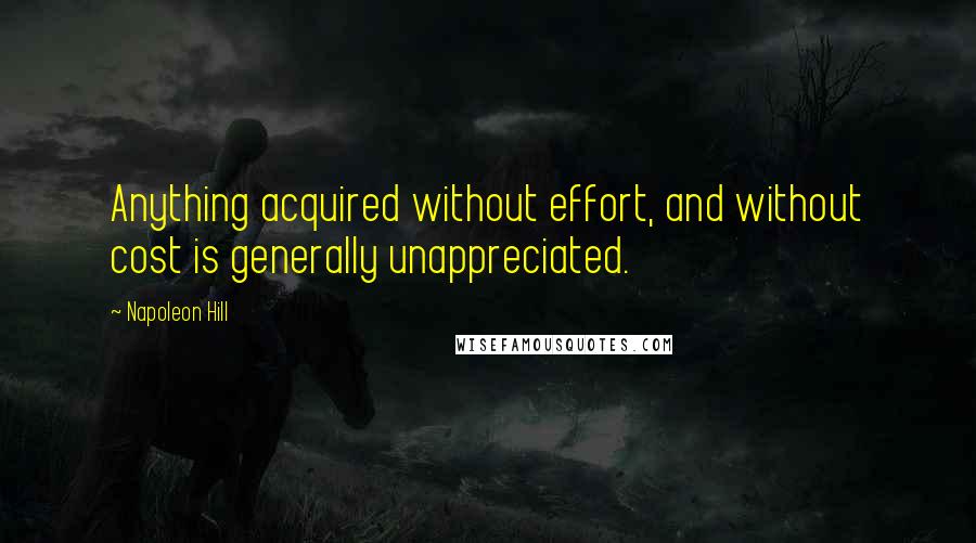 Napoleon Hill Quotes: Anything acquired without effort, and without cost is generally unappreciated.