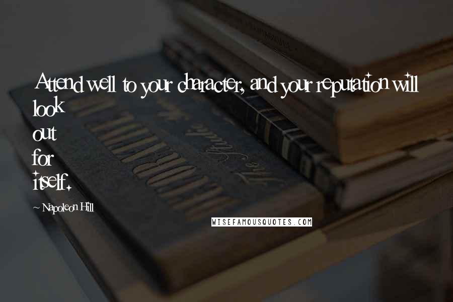 Napoleon Hill Quotes: Attend well to your character, and your reputation will look out for itself.