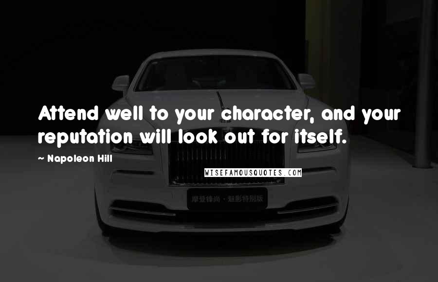 Napoleon Hill Quotes: Attend well to your character, and your reputation will look out for itself.