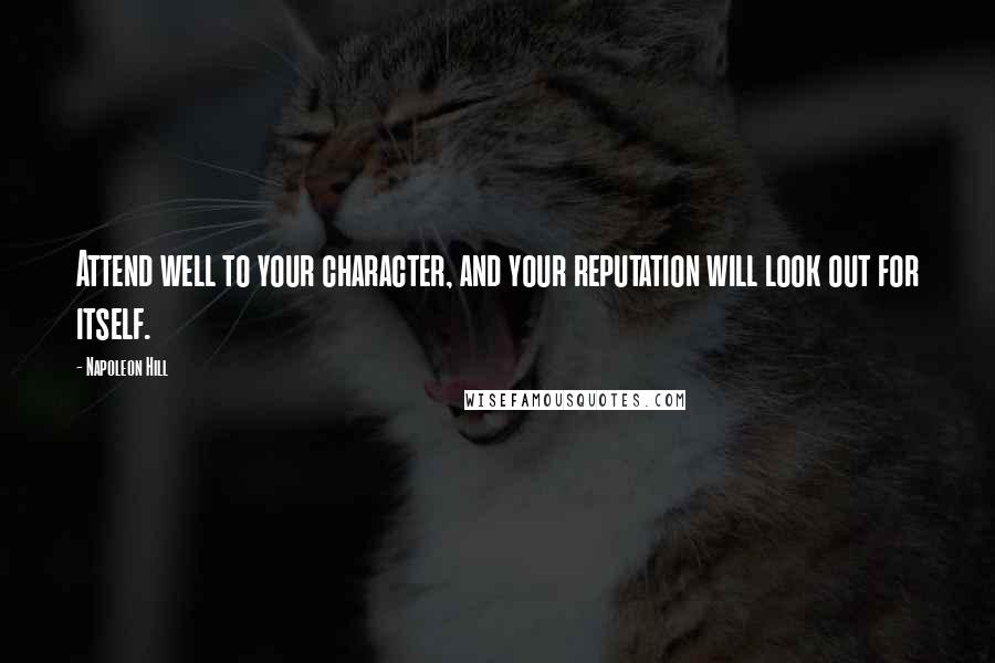 Napoleon Hill Quotes: Attend well to your character, and your reputation will look out for itself.