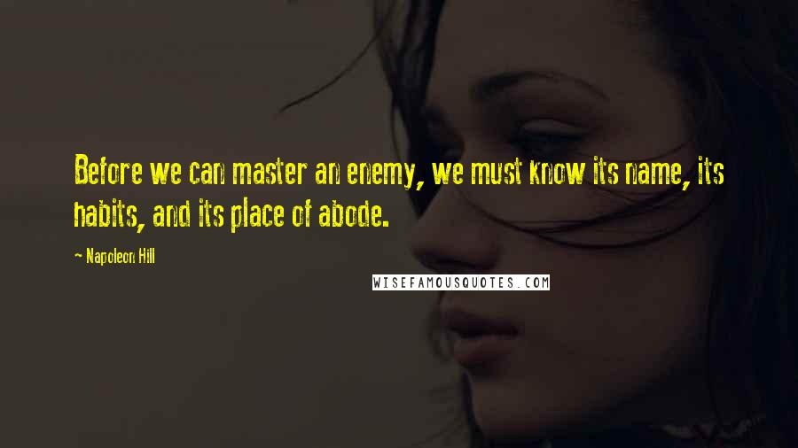Napoleon Hill Quotes: Before we can master an enemy, we must know its name, its habits, and its place of abode.