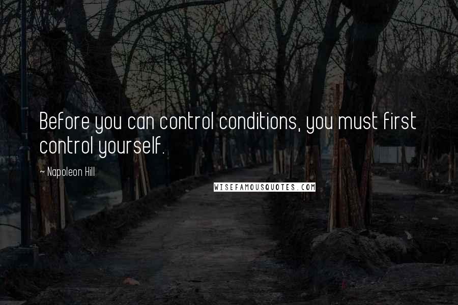 Napoleon Hill Quotes: Before you can control conditions, you must first control yourself.