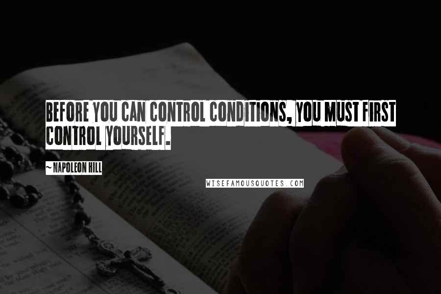 Napoleon Hill Quotes: Before you can control conditions, you must first control yourself.