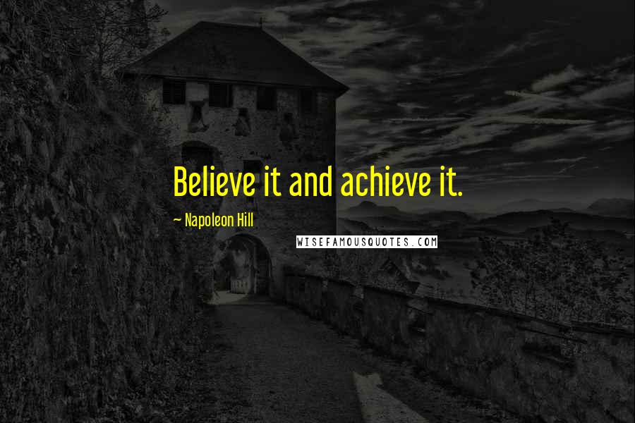 Napoleon Hill Quotes: Believe it and achieve it.