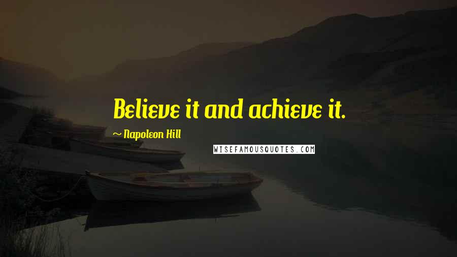 Napoleon Hill Quotes: Believe it and achieve it.