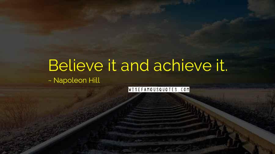 Napoleon Hill Quotes: Believe it and achieve it.