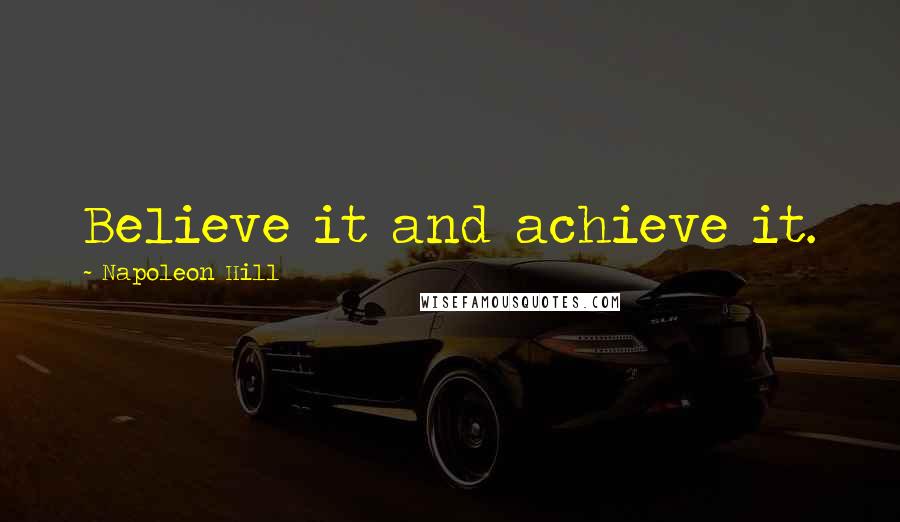 Napoleon Hill Quotes: Believe it and achieve it.