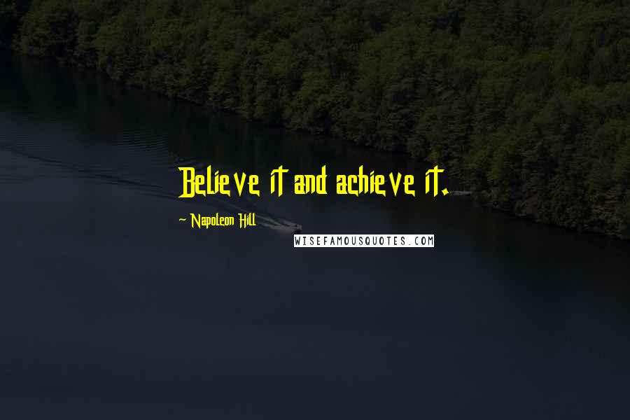 Napoleon Hill Quotes: Believe it and achieve it.