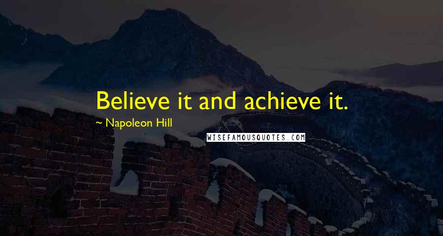 Napoleon Hill Quotes: Believe it and achieve it.