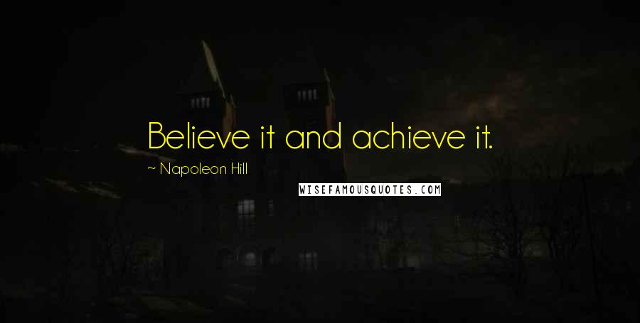 Napoleon Hill Quotes: Believe it and achieve it.