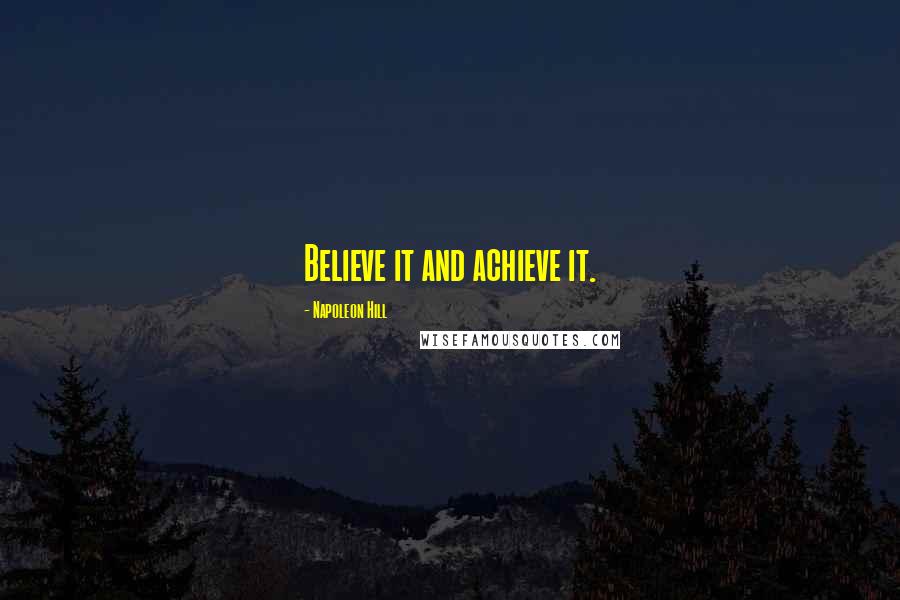 Napoleon Hill Quotes: Believe it and achieve it.