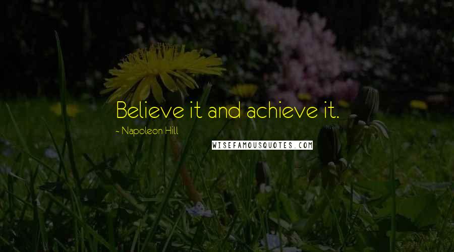 Napoleon Hill Quotes: Believe it and achieve it.