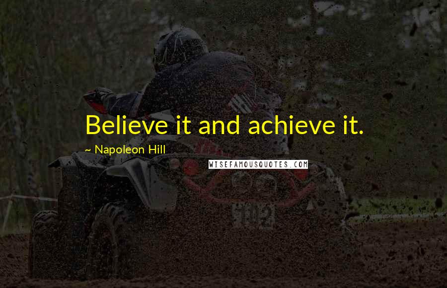 Napoleon Hill Quotes: Believe it and achieve it.