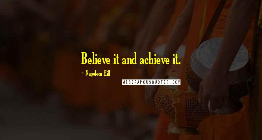 Napoleon Hill Quotes: Believe it and achieve it.