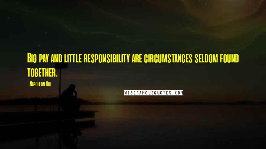 Napoleon Hill Quotes: Big pay and little responsibility are circumstances seldom found together.