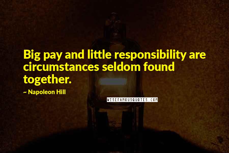 Napoleon Hill Quotes: Big pay and little responsibility are circumstances seldom found together.