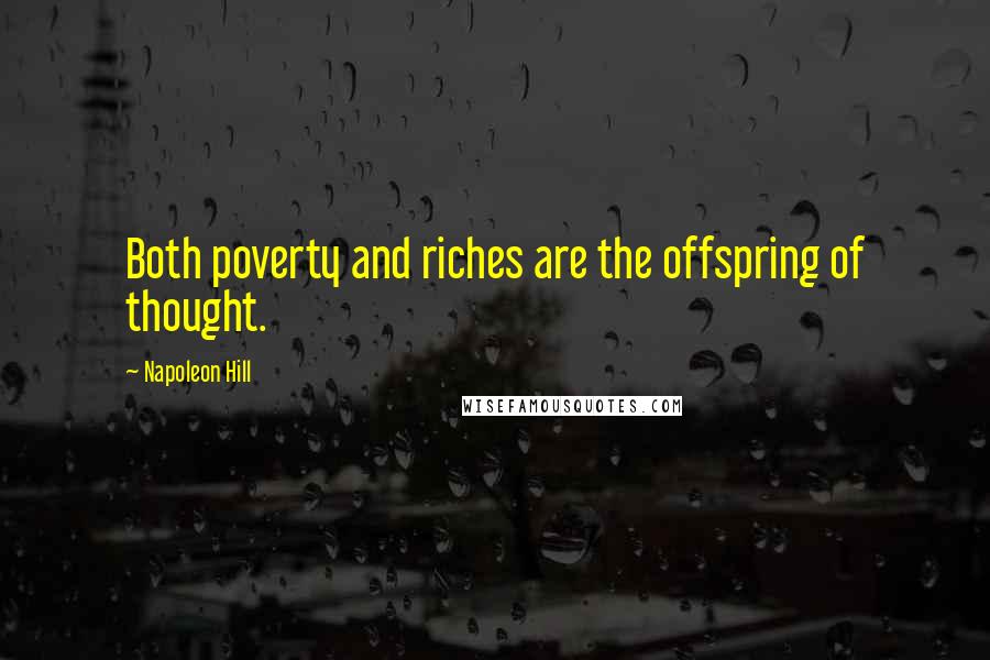 Napoleon Hill Quotes: Both poverty and riches are the offspring of thought.