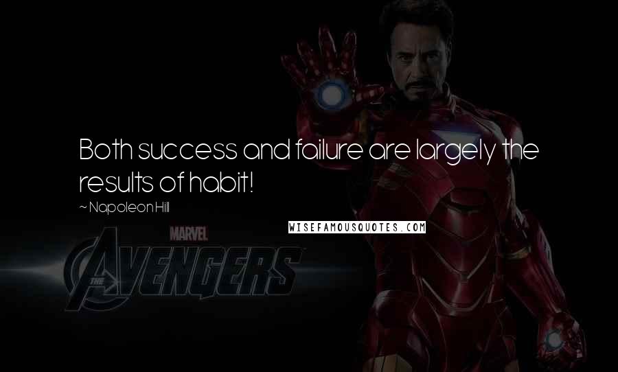 Napoleon Hill Quotes: Both success and failure are largely the results of habit!
