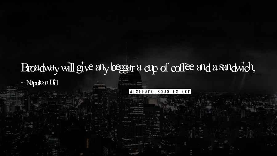 Napoleon Hill Quotes: Broadway will give any beggar a cup of coffee and a sandwich, but it demands persistence of those who go after the big stakes.