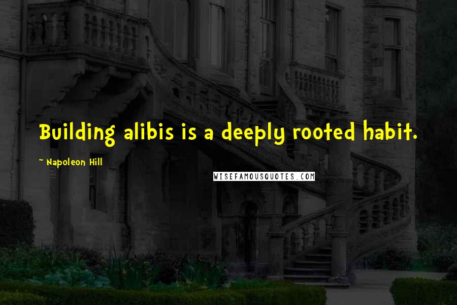 Napoleon Hill Quotes: Building alibis is a deeply rooted habit.