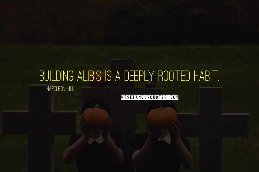 Napoleon Hill Quotes: Building alibis is a deeply rooted habit.