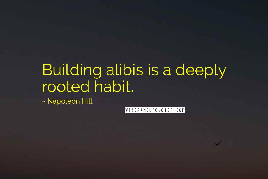 Napoleon Hill Quotes: Building alibis is a deeply rooted habit.