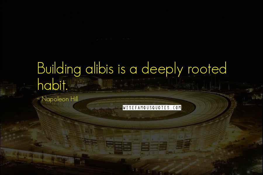 Napoleon Hill Quotes: Building alibis is a deeply rooted habit.