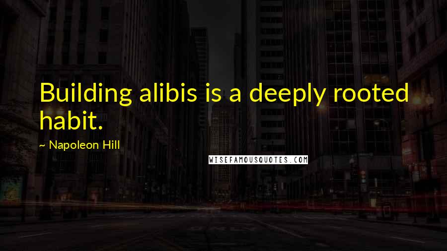 Napoleon Hill Quotes: Building alibis is a deeply rooted habit.