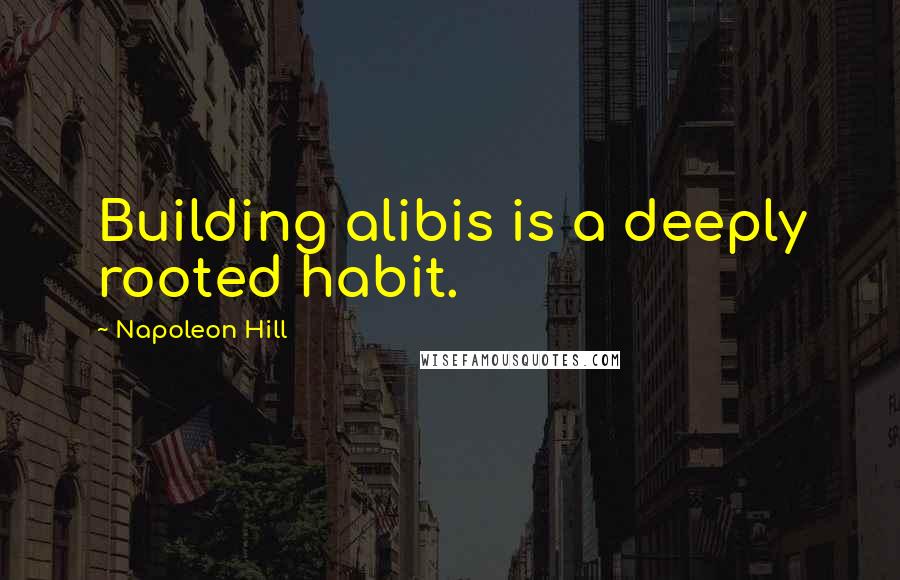 Napoleon Hill Quotes: Building alibis is a deeply rooted habit.