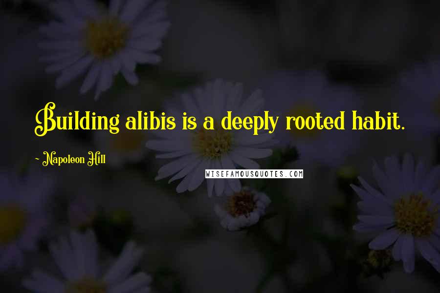 Napoleon Hill Quotes: Building alibis is a deeply rooted habit.